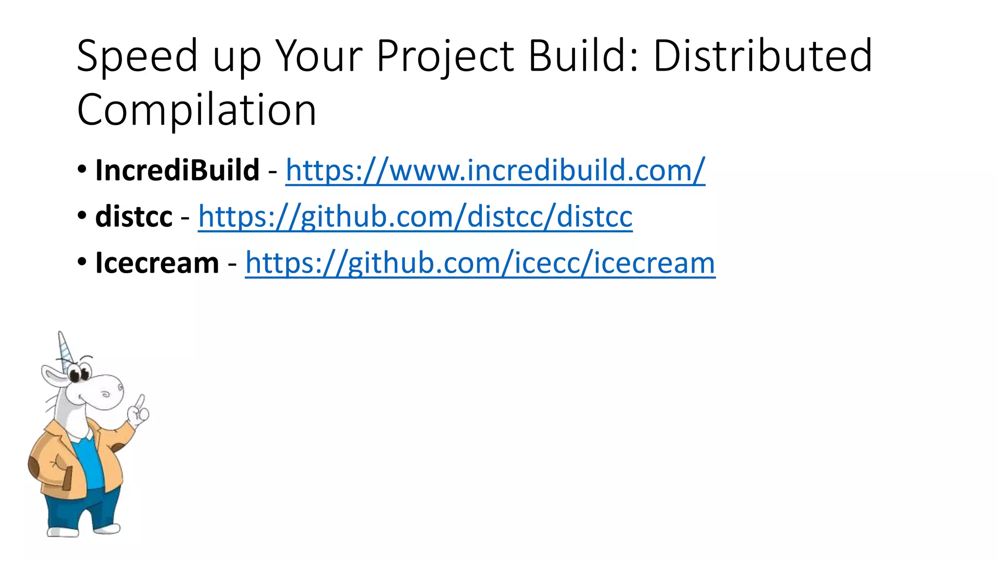 Speed up Your Project Build: Distributed
Compilation
• IncrediBuild - https://www.incredibuild.com/
• distcc - https://github.com/distcc/distcc
• Icecream - https://github.com/icecc/icecream
 