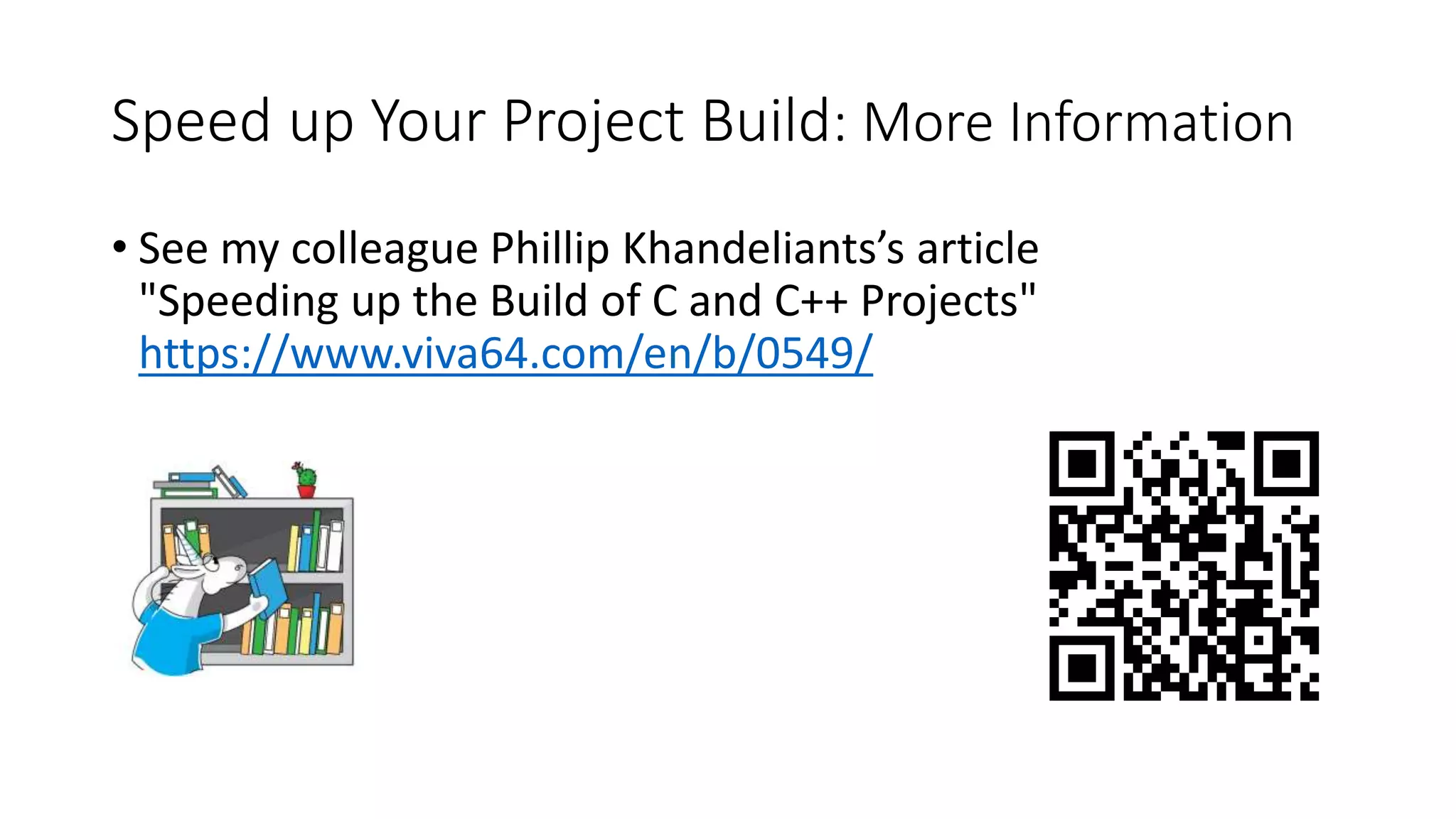 Speed up Your Project Build: More Information
• See my colleague Phillip Khandeliants’s article
"Speeding up the Build of C and C++ Projects"
https://www.viva64.com/en/b/0549/
 