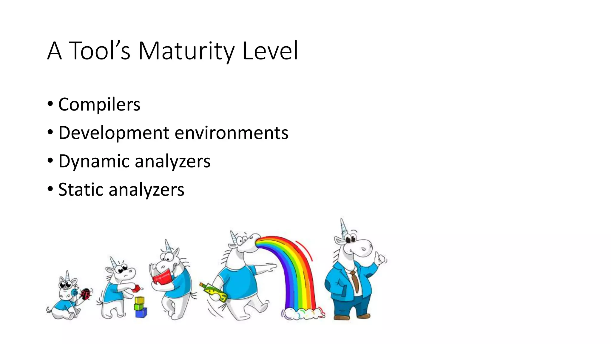 A Tool’s Maturity Level
• Compilers
• Development environments
• Dynamic analyzers
• Static analyzers
 