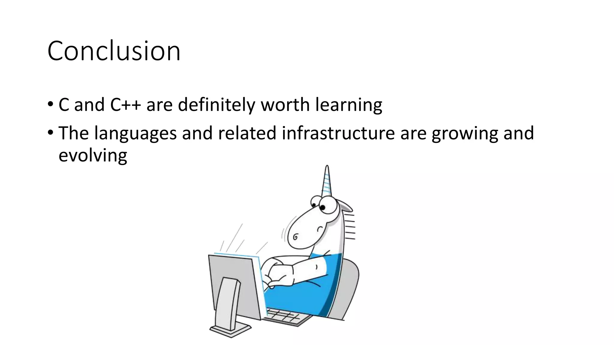 Conclusion
• C and C++ are definitely worth learning
• The languages and related infrastructure are growing and
evolving
 