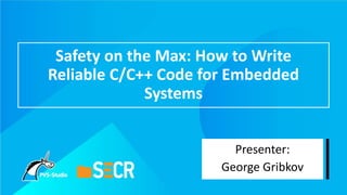 Safety on the Max: How to Write
Reliable C/C++ Code for Embedded
Systems
Presenter:
George Gribkov
 