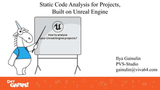 Static Code Analysis for Projects,
Built on Unreal Engine
Ilya Gainulin
PVS-Studio
gainulin@viva64.com
 
