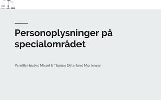 Personoplysninger på
specialområdet
Pernille Høxbro Missel & Thomas Østerlund Mortensen
 