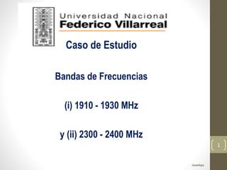 DanielRojas
Caso de Estudio
Bandas de Frecuencias
(i) 1910 - 1930 MHz
y (ii) 2300 - 2400 MHz
1
 