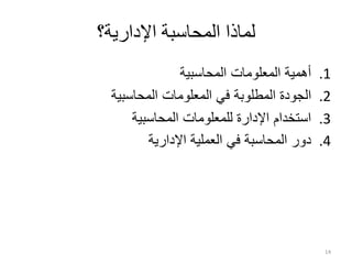 ‫اإلدارية؟‬ ‫المحاسبة‬ ‫لماذا‬
.1
‫المحاسبية‬ ‫المعلومات‬ ‫أهمية‬
.2
‫المحاسبية‬ ‫المعلومات‬ ‫في‬ ‫المطلوبة‬ ‫الجودة‬
.3
‫المحاسبية‬ ‫للمعلومات‬ ‫اإلدارة‬ ‫استخدام‬
.4
‫اإلدارية‬ ‫العملية‬ ‫في‬ ‫المحاسبة‬ ‫دور‬
14
 