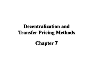 Decentralization and
Transfer Pricing Methods
Chapter 7
 