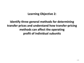 Learning Objective 2:
Identify three general methods for determining
transfer prices and understand how transfer-pricing
methods can affect the operating
profit of individual subunits
148
 