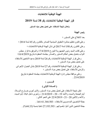 ‫الرسمية‬ ‫الجريدة‬
–
‫العدد‬
16
‫في‬ )‫(و‬ ‫مكرر‬
23
‫سنة‬ ‫أبريل‬
2019
‫ـــــــــــــــــــــــــــــــــــــــــــــــــــــــــــــــــــــــــــــــــــــــ‬
‫ــــــــــــــــــــــــــــــــــــــــــــــــــــــــــ‬
‫ـــ‬
‫ـــــــــــــــــــــــــــــ‬
‫لالنتخابات‬ ‫الوطنية‬ ‫الهيئة‬
‫رقم‬ ‫لالنتخابات‬ ‫الوطنية‬ ‫الهيئة‬ ‫ار‬
‫ر‬‫ق‬
38
‫لسنة‬
2019
‫نتي‬ ‫بإعالن‬
‫الدستور‬ ‫اد‬‫و‬‫م‬ ‫بعض‬ ‫تعديل‬ ‫على‬ ‫االستفتاء‬ ‫جة‬
‫الهيئة‬ ‫رئيس‬
‫؛‬ ‫الدستور‬ ‫على‬ ‫االطالع‬ ‫بعد‬
‫رقم‬ ‫بالقانون‬ ‫الصادر‬ ‫السياسية‬ ‫الحقوق‬ ‫مباشرة‬ ‫تنظيم‬ ‫قانون‬ ‫وعلى‬
45
‫لسنة‬
2014
‫؛‬
‫رقم‬ ‫القانون‬ ‫وعلى‬
198
‫لسنة‬
2017
‫؛‬ ‫لالنتخابات‬ ‫الوطنية‬ ‫الهيئة‬ ‫شأن‬ ‫فى‬
‫المؤرخ‬ ‫الجمهورية‬ ‫رئيس‬ ‫السيد‬ ‫كتاب‬ ‫وعلى‬
2019
/
4
/
17
‫مجلس‬ ‫قرار‬ ‫به‬ ‫والمرفق‬
‫بتاريخ‬ ‫المعقودة‬ ‫بجلسته‬ ‫والصادر‬ ‫الدستور‬ ‫أحكام‬ ‫بعض‬ ‫بتعديل‬ ‫النواب‬
2019
/
4
/
16
‫؛‬
‫رقم‬ ‫لالنتخابات‬ ‫الوطنية‬ ‫الهيئة‬ ‫قرار‬ ‫وعلى‬
26
‫لسنة‬
2019
‫لالستفتاء‬ ‫الناخبين‬ ‫بدعوة‬
‫؛‬ ‫الدستور‬ ‫مواد‬ ‫بعض‬ ‫تعديل‬ ‫على‬
‫لالنتخاب‬ ‫الوطنية‬ ‫الهيئة‬ ‫قرار‬ ‫وعلى‬
‫رقم‬ ‫ات‬
27
‫لسنة‬
2019
‫اإلجرائى‬ ‫الجدول‬ ‫بشأن‬
‫؛‬ ‫الدستور‬ ‫مواد‬ ‫بعض‬ ‫تعديل‬ ‫على‬ ‫لالستفتاء‬ ‫والزمنى‬
‫بتاريخ‬ ‫المعقودة‬ ‫بجلسته‬ ‫لالنتخابات‬ ‫الوطنية‬ ‫الهيئة‬ ‫إدارة‬ ‫مجلس‬ ‫موافقة‬ ‫وعلى‬
2019
/
4
/
23
.
: ‫قــــــــرر‬
) ‫األولى‬ ‫المـــادة‬ (
‫مواد‬ ‫بعض‬ ‫تعديل‬ ‫على‬ ‫االستفتاء‬ ‫نتيجة‬ ‫تعلن‬
‫البــــالد‬ ‫خــــارج‬ ‫أجرى‬ ‫والذى‬ ‫الدستور‬
‫واألحد‬ ‫والسبت‬ ‫الجمعة‬ ‫أيام‬
19
،
20
،
2019
/
4
/
21
‫السبت‬ ‫أيام‬ ‫البالد‬ ‫داخل‬ ‫وأجرى‬ ،
‫واإلثنين‬ ‫واألحد‬
20
،
21
،
2019
/
4
/
22
: ‫التالى‬ ‫النحو‬ ‫على‬
: ‫لالستفتاء‬ ‫المدعـــوين‬ ‫الناخبــين‬ ‫جملة‬
61.344.503
. ‫ًا‬‫ب‬‫ناخ‬
‫أدلو‬ ‫الذين‬ ‫الناخبين‬ ‫جملة‬
: ‫بأصواتهم‬ ‫ا‬
27.193.593
( ‫بنسبة‬ ‫ًا‬‫ب‬‫ناخ‬
44.33
. )%
 
