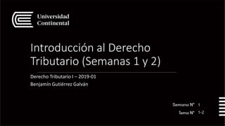 Introducción al Derecho
Tributario (Semanas 1 y 2)
Derecho Tributario I – 2019-01
Benjamín Gutiérrez Galván
1
1-2
 