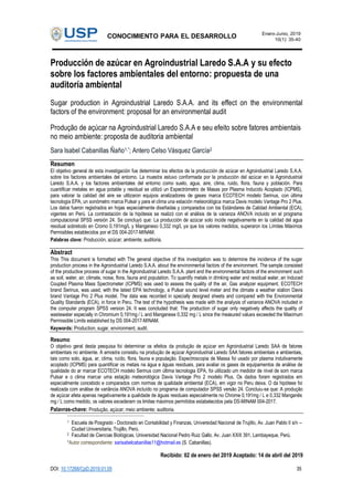 CONOCIMIENTO PARA EL DESARROLLO Enero-Junio, 2019
10(1): 35-40
DOI: 10.17268/CpD.2019.01.05 35
Producción de azúcar en Agroindustrial Laredo S.A.A y su efecto
sobre los factores ambientales del entorno: propuesta de una
auditoría ambiental
Sugar production in Agroindustrial Laredo S.A.A. and its effect on the environmental
factors of the environment: proposal for an environmental audit
Produção de açúcar na Agroindustrial Laredo S.A.A e seu efeito sobre fatores ambientais
no meio ambiente: proposta de auditoria ambiental
Sara Isabel Cabanillas Ñaño1,*; Antero Celso Vásquez García2
Resumen
El objetivo general de esta investigación fue determinar los efectos de la producción de azúcar en Agroindustrial Laredo S.A.A.
sobre los factores ambientales del entorno. La muestra estuvo conformada por la producción del azúcar en la Agroindustrial
Laredo S.A.A. y los factores ambientales del entorno como suelo, agua, aire, clima, ruido, flora, fauna y población. Para
cuantificar metales en agua potable y residual se utilizó un Espectrómetro de Masas por Plasma Inducido Acoplado (ICPMS),
para valorar la calidad del aire se utilizaron equipos analizadores de gases marca ECOTECH modelo Serinus, con última
tecnología EPA, un sonómetro marca Pulsar y para el clima una estación meteorológica marca Davis modelo Vantage Pro 2 Plus.
Los datos fueron registrados en hojas especialmente diseñadas y comparados con los Estándares de Calidad Ambiental (ECA),
vigentes en Perú. La contrastación de la hipótesis se realizó con el análisis de la varianza ANOVA incluido en el programa
computacional SPSS versión 24. Se concluyó que: La producción de azúcar solo incide negativamente en la calidad del agua
residual sobretodo en Cromo 0,191mg/L y Manganeso 0,332 mg/L ya que los valores medidos, superaron los Límites Máximos
Permisibles establecidos por el DS 004-2017-MINAM.
Palabras clave: Producción, azúcar; ambiente; auditoria.
Abstract
This This document is formatted with The general objective of this investigation was to determine the incidence of the sugar
production process in the Agroindustrial Laredo S.A.A. about the environmental factors of the environment. The sample consisted
of the productive process of sugar in the Agroindustrial Laredo S.A.A. plant and the environmental factors of the environment such
as soil, water, air, climate, noise, flora, fauna and population. To quantify metals in drinking water and residual water, an Induced
Coupled Plasma Mass Spectrometer (ICPMS) was used to assess the quality of the air, Gas analyzer equipment, ECOTECH
brand Serinus, was used, with the latest EPA technology, a Pulsar sound level meter and the climate a weather station Davis
brand Vantage Pro 2 Plus model. The data was recorded in specially designed sheets and compared with the Environmental
Quality Standards (ECA), in force in Peru. The test of the hypothesis was made with the analysis of variance ANOVA included in
the computer program SPSS version 24. It was concluded that: The production of sugar only negatively affects the quality of
wastewater especially in Chromium 0,191mg / L and Manganese 0,332 mg / L since the measured values exceeded the Maximum
Permissible Limits established by DS 004-2017-MINAM.
Keywords: Production, sugar, environment, audit.
Resumo
O objetivo geral desta pesquisa foi determinar os efeitos da produção de açúcar em Agroindustrial Laredo SAA de fatores
ambientais no ambiente. A amostra consistiu na produção de açúcar Agroindustrial Laredo SAA fatores ambientais e ambientais,
tais como solo, água, ar, clima, ruído, flora, fauna e população. Espectroscopia de Massa foi usado por plasma indutivamente
acoplado (ICPMS) para quantificar os metais na água e águas residuais, para avaliar os gases de equipamentos de análise de
qualidade do ar marcar ECOTECH modelo Serinus com última tecnologia EPA, foi utilizado um medidor de nível de som marca
Pulsar e o clima marcar uma estação meteorológica Davis Vantage Pro 2 modelo Plus. Os dados foram registrados em
especialmente concebido e comparados com normas de qualidade ambiental (ECA), em vigor no Peru deixa. O da hipótese foi
realizada com análise de variância ANOVA incluído no programa de computador SPSS versão 24. Concluiu-se que: A produção
de açúcar afeta apenas negativamente a qualidade de águas residuais especialmente no Chrome 0,191mg / L e 0,332 Manganês
mg / L como medido, os valores excederam os limites máximos permitidos estabelecidos pela DS-MINAM 004-2017.
Palavras-chave: Produção, açúcar; meio ambiente; auditoria.
-------------------------------------------------------------------------------
1 Escuela de Posgrado - Doctorado en Contabilidad y Finanzas, Universidad Nacional de Trujillo, Av. Juan Pablo II s/n –
Ciudad Universitaria, Trujillo, Perú.
2 Facultad de Ciencias Biológicas, Universidad Nacional Pedro Ruiz Gallo. Av. Juan XXIII 391, Lambayeque, Perú.
*Autor correspondiente: sarisabelcabanillas11@hotmail.es (S. Cabanillas).
Recibido: 02 de enero del 2019 Aceptado: 14 de abril del 2019
 