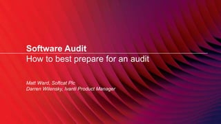 Software Audit
How to best prepare for an audit
Matt Ward, Softcat Plc
Darren Wilensky, Ivanti Product Manager
 
