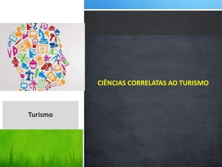 CIÊNCIAS CORRELATAS AO TURISMO
Turismo
 