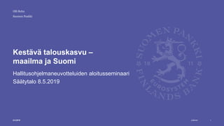Julkinen
Suomen Pankki
Kestävä talouskasvu –
maailma ja Suomi
Hallitusohjelmaneuvotteluiden aloitusseminaari
Säätytalo 8.5.2019
Olli Rehn
8.5.2019 1
 