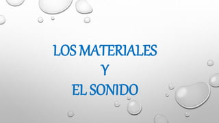 LOS MATERIALES
Y
EL SONIDO
 