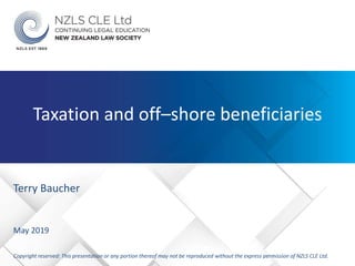 Terry Baucher
May 2019
Copyright reserved: This presentation or any portion thereof may not be reproduced without the express permission of NZLS CLE Ltd.
Taxation and off–shore beneficiaries
 