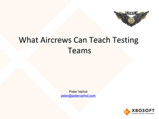 What	Aircrews	Can	Teach	Testing	
Teams	
	
Peter Varhol
peter@petervarhol.com
 