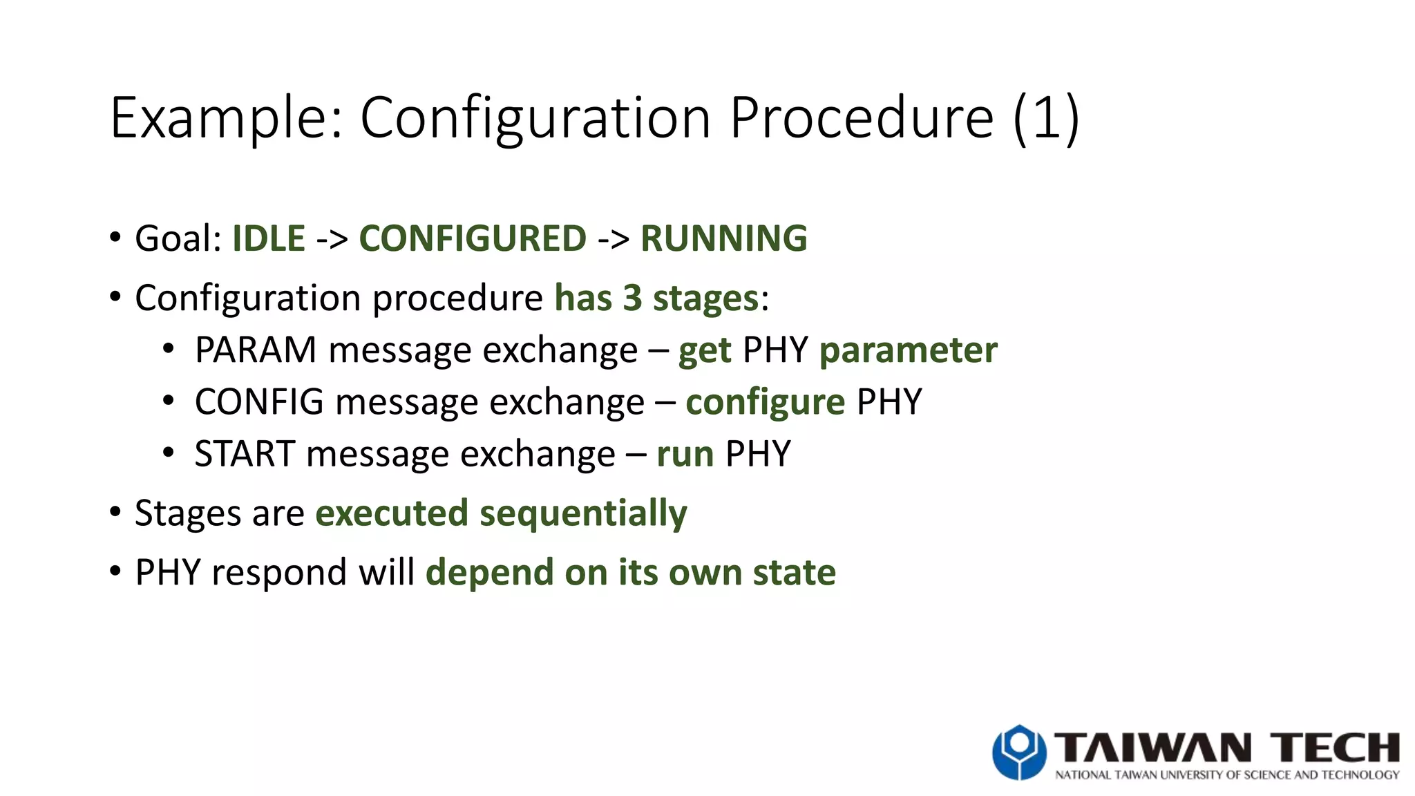 Example: Configuration Procedure (1)
• Goal: IDLE -> CONFIGURED -> RUNNING
• Configuration procedure has 3 stages:
• PARAM message exchange – get PHY parameter
• CONFIG message exchange – configure PHY
• START message exchange – run PHY
• Stages are executed sequentially
• PHY respond will depend on its own state
 