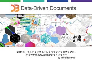 2011年：ダイナミック＆インタラクティブなグラフを
作るのが得意なJavaScriptライブラリー
by Mike Bostock
 