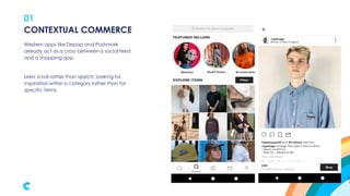 01
Western apps like Depop and Poshmark
already act as a cross between a social feed
and a shopping app.
Users scroll rather than search, looking for
inspiration within a category rather than for
specific items.
CONTEXTUAL COMMERCE
 