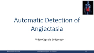 Automatic Detection of
Angiectasia
Video Capsule Endoscopy
ACM Multimedia 2019 Tutorial Medical Multimedia Systems and Applications 117
 