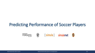 Predicting Performance of Soccer Players
ACM Multimedia 2019 Tutorial Medical Multimedia Systems and Applications 152
 