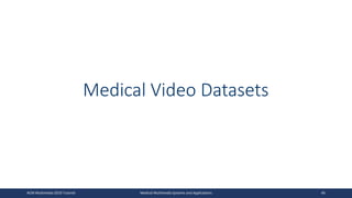 Medical Video Datasets
ACM Multimedia 2019 Tutorial Medical Multimedia Systems and Applications 46
 