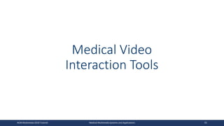 Medical Video
Interaction Tools
ACM Multimedia 2019 Tutorial Medical Multimedia Systems and Applications 55
 