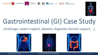 Gastrointestinal (GI) Case Study
(challenges, system support, datasets, diagnostic decision support, ...)
ACM Multimedia 2019 Tutorial Medical Multimedia Systems and Applications 67
 