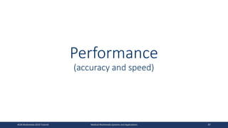 Performance
(accuracy and speed)
ACM Multimedia 2019 Tutorial Medical Multimedia Systems and Applications 87
 