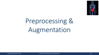 Preprocessing &
Augmentation
ACM Multimedia 2019 Tutorial Medical Multimedia Systems and Applications 110
 
