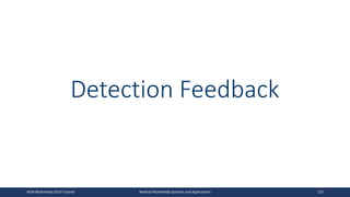 Detection Feedback
ACM Multimedia 2019 Tutorial Medical Multimedia Systems and Applications 123
 