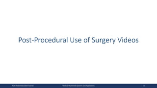 Post-Procedural Use of Surgery Videos
ACM Multimedia 2019 Tutorial Medical Multimedia Systems and Applications 15
 