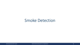Smoke Detection
ACM Multimedia 2019 Tutorial Medical Multimedia Systems and Applications 28
 