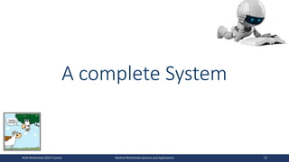 A complete System
ACM Multimedia 2019 Tutorial Medical Multimedia Systems and Applications 72
 