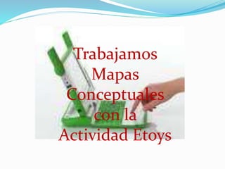 Trabajamos
Mapas
Conceptuales
con la
Actividad Etoys
 