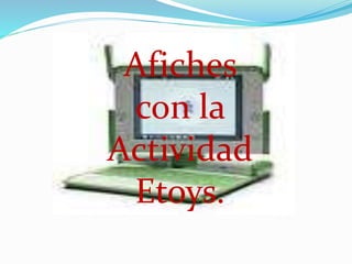 Afiches
con la
Actividad
Etoys.
 