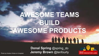 AWESOME TEAMS
BUILD
AWESOME PRODUCTS
Donal Spring @spring_do
Jeremy Brown @tenfourtyPhoto by Hudson Hintze on Unsplash
 