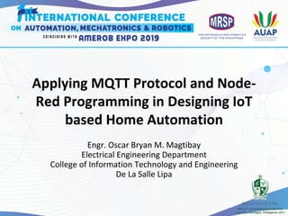 Applying MQTT Protocol and Node-
Red Programming in Designing IoT
based Home Automation
Engr. Oscar Bryan M. Magtibay
Electrical Engineering Department
College of Information Technology and Engineering
De La Salle Lipa
 