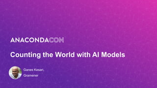 Counting the World with AI Models
Ganes Kesari,
Gramener
 