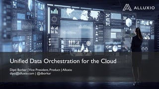 Unified Data Orchestration for the Cloud
Dipti Borkar |Vice President, Product | Alluxio
dipti@alluxio.com | @dborkar
 