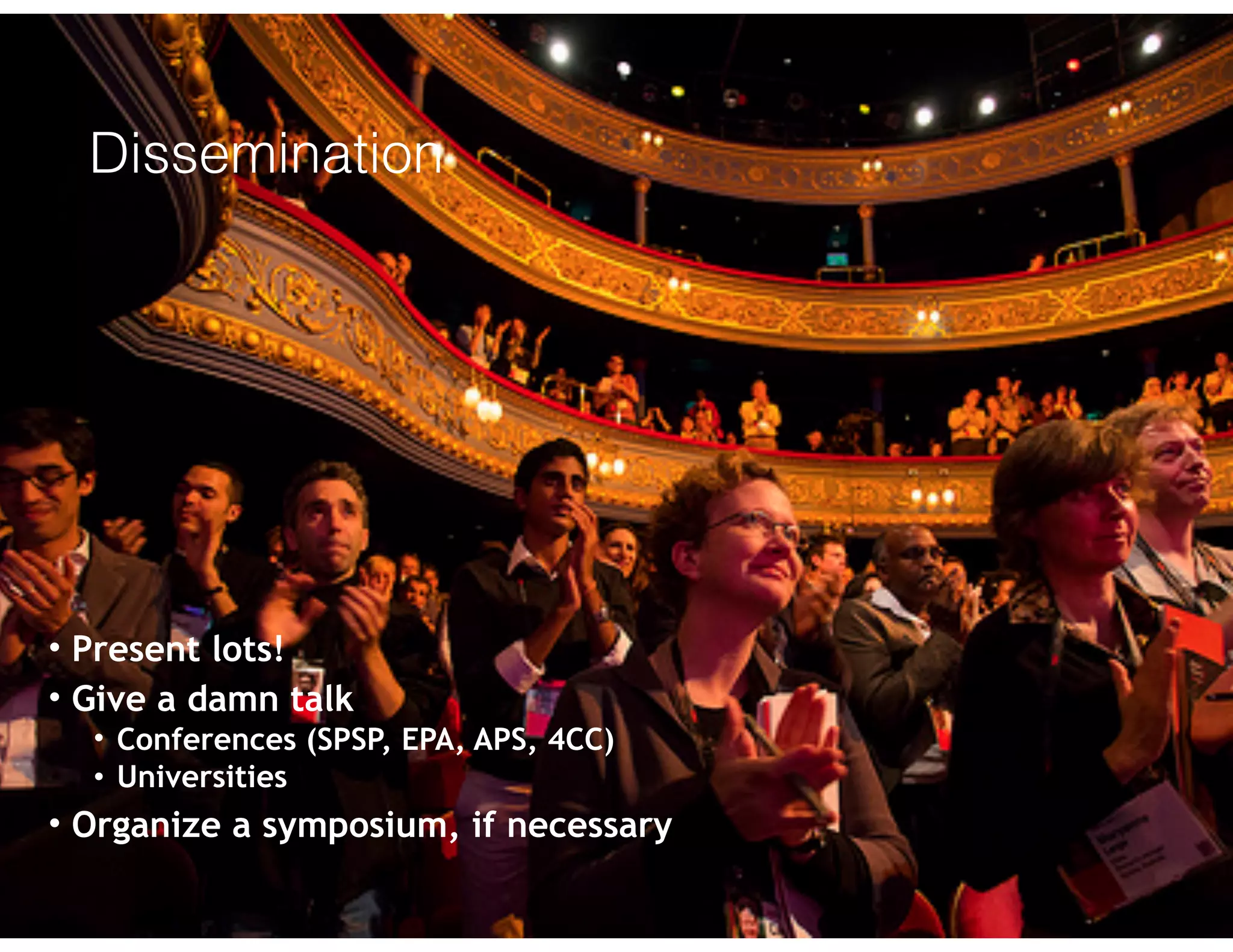 Dissemination
• Present lots!
• Give a damn talk
• Conferences (SPSP, EPA, APS, 4CC)
• Universities
• Organize a symposium, if necessary
 