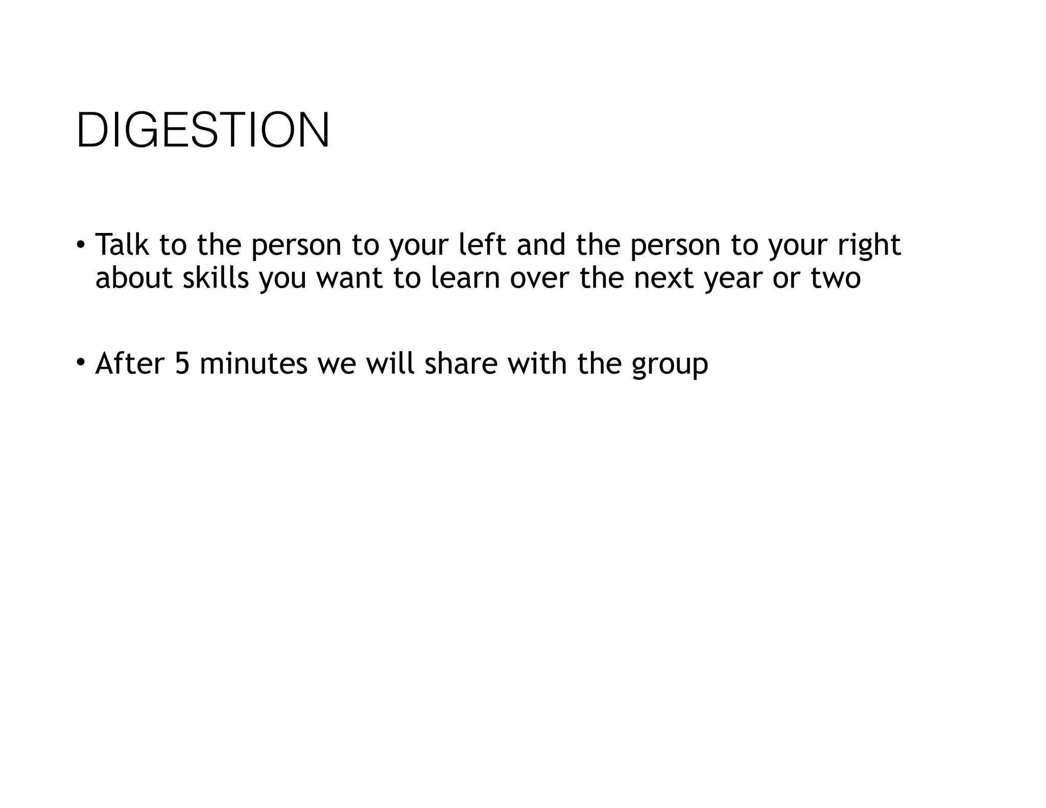 DIGESTION
• Talk to the person to your left and the person to your right
about skills you want to learn over the next year or two
• After 5 minutes we will share with the group
 