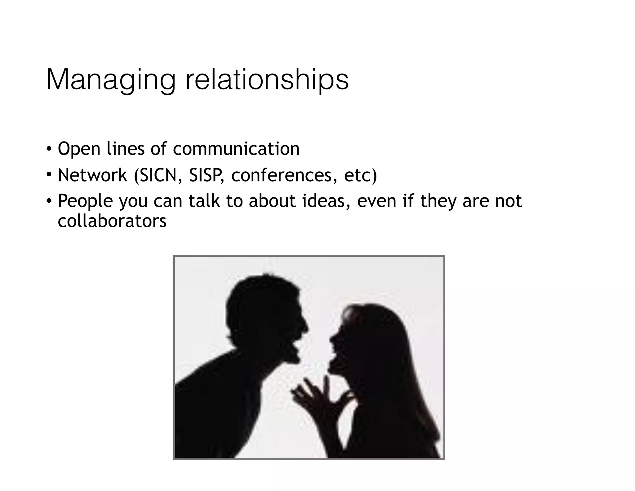 Managing relationships
• Open lines of communication
• Network (SICN, SISP, conferences, etc)
• People you can talk to about ideas, even if they are not
collaborators
 