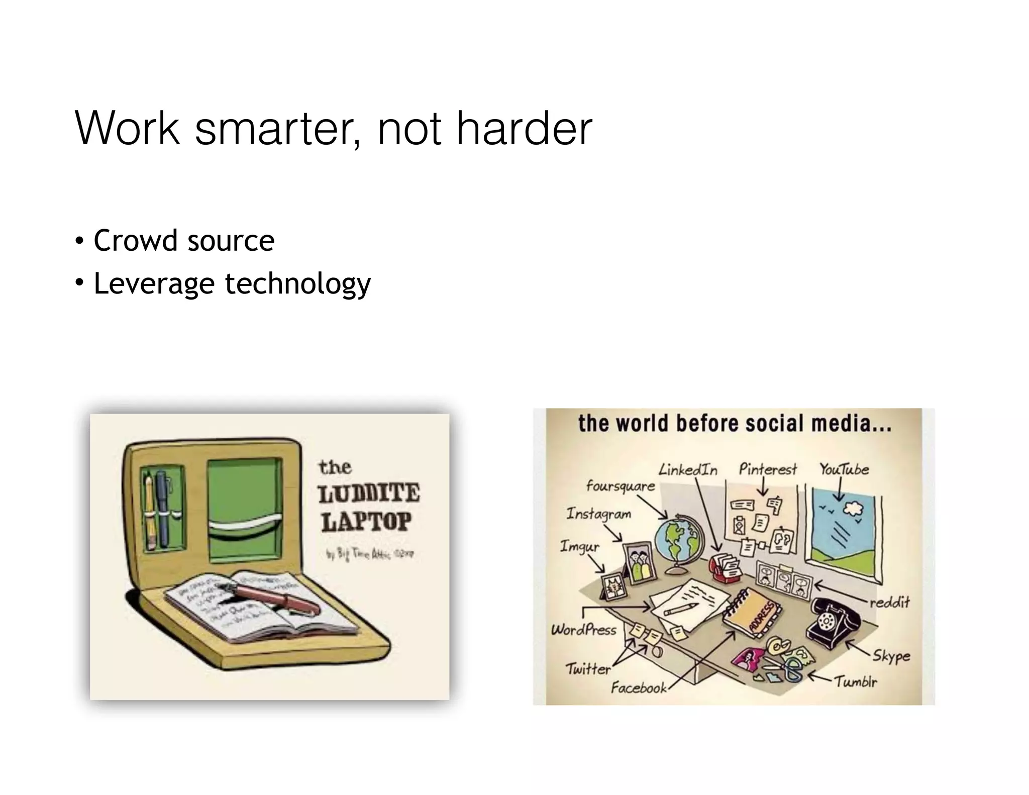 Work smarter, not harder
• Crowd source
• Leverage technology
 