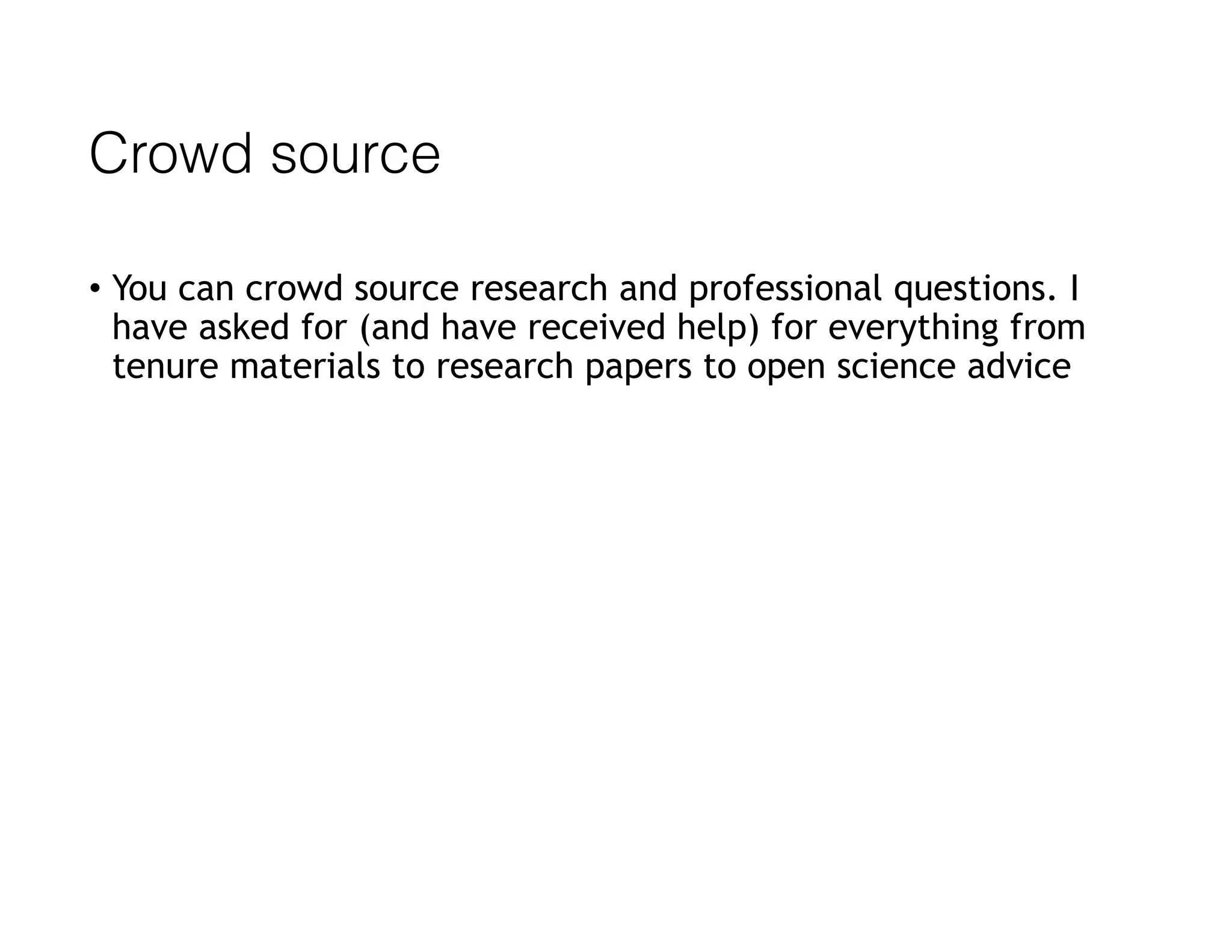 Crowd source
• You can crowd source research and professional questions. I
have asked for (and have received help) for everything from
tenure materials to research papers to open science advice
 