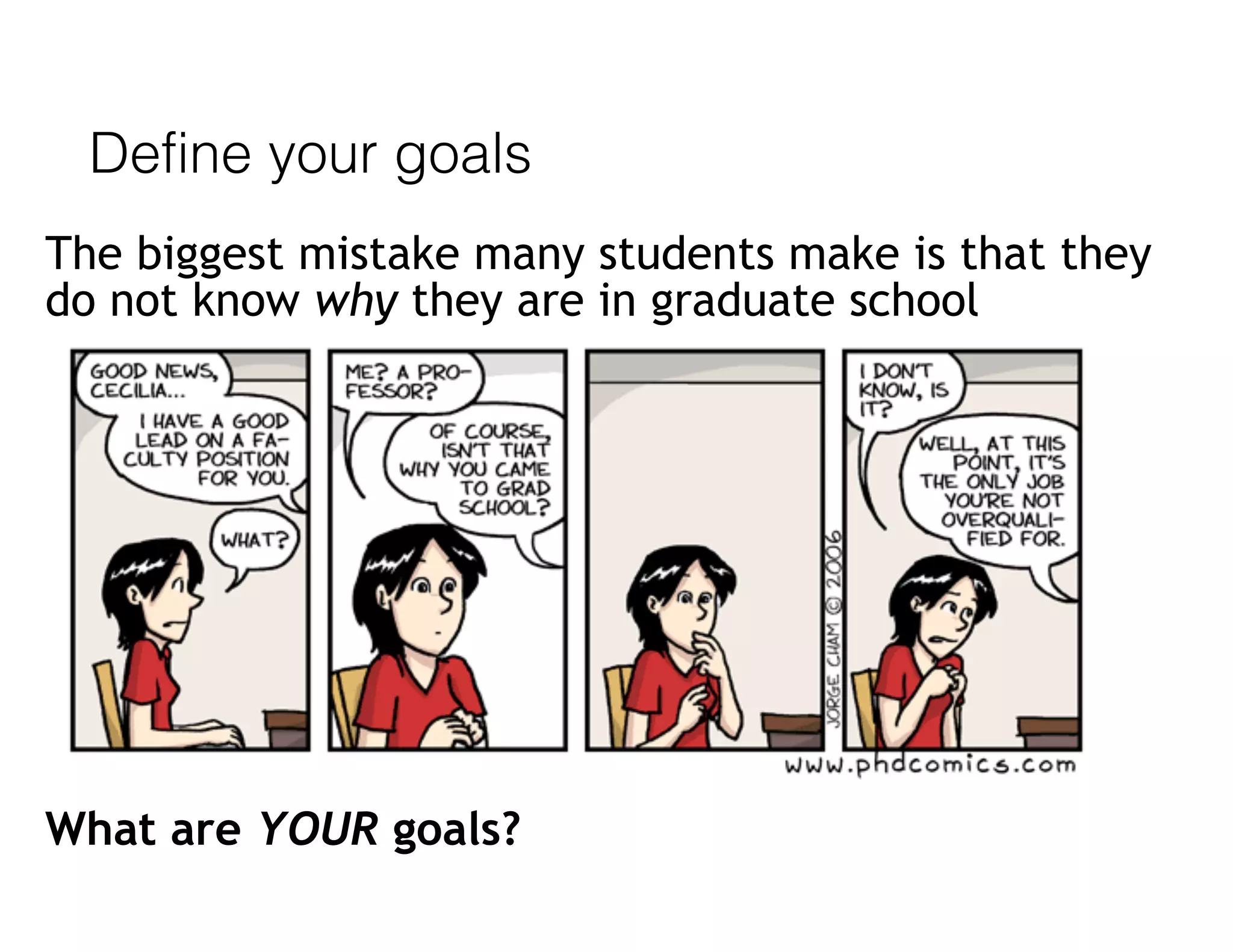 Define your goals
The biggest mistake many students make is that they
do not know why they are in graduate school
What are YOUR goals?
 