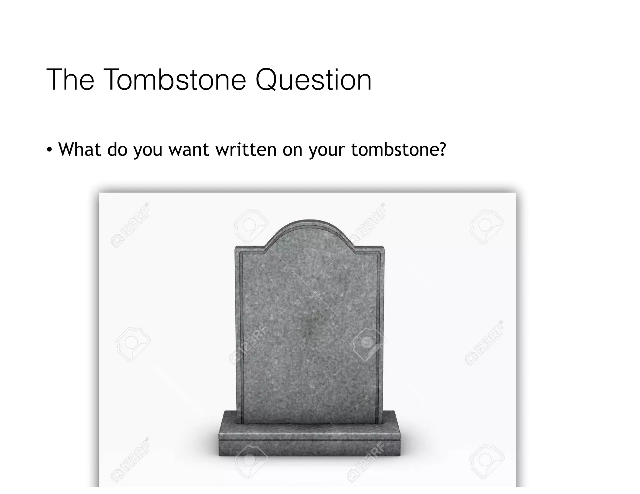 The Tombstone Question
• What do you want written on your tombstone?
 