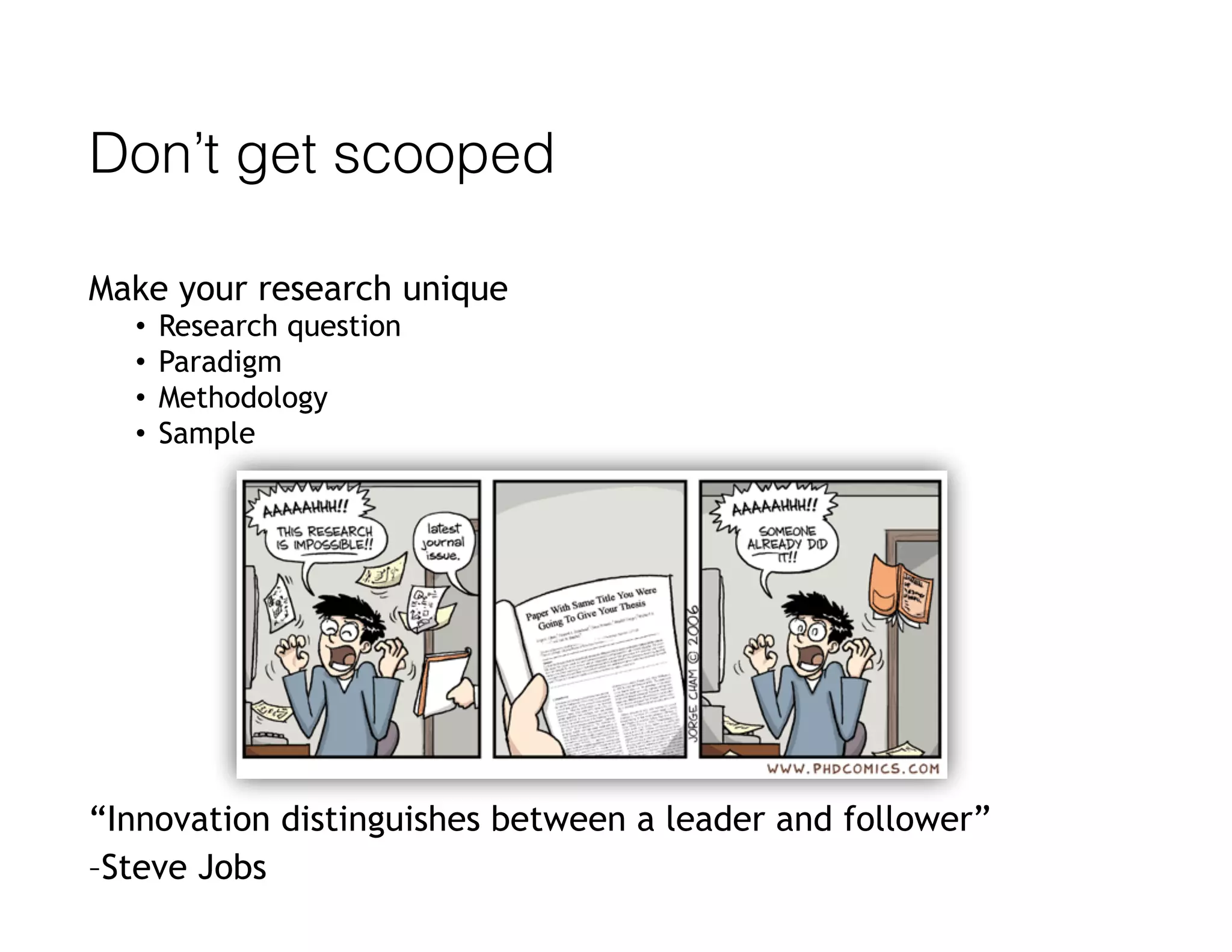 Don’t get scooped
Make your research unique
• Research question
• Paradigm
• Methodology
• Sample
“Innovation distinguishes between a leader and follower”
–Steve Jobs
 