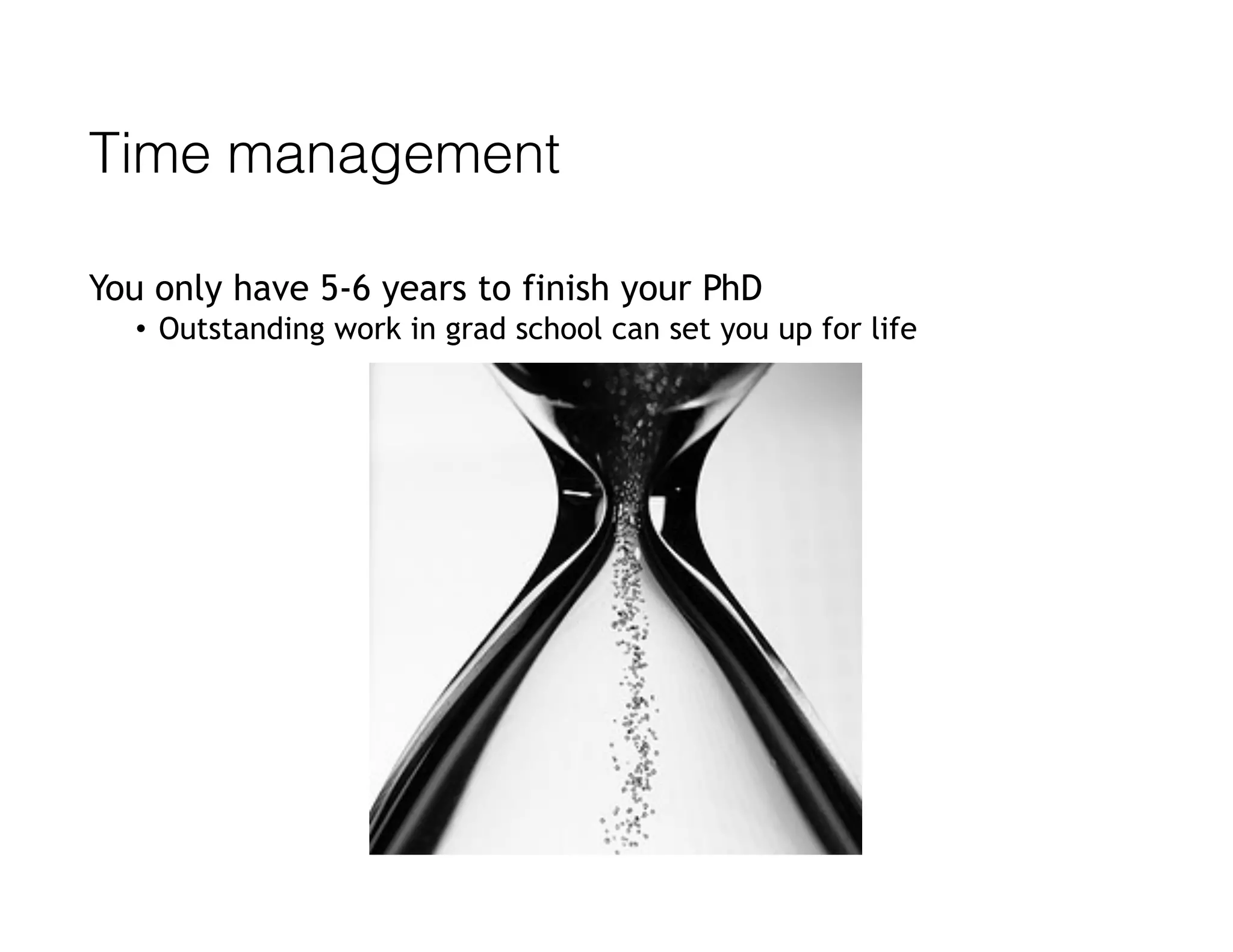 Time management
You only have 5-6 years to finish your PhD
• Outstanding work in grad school can set you up for life
 