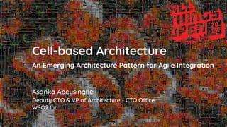 Asanka Abeysinghe
Cell-based Architecture
An Emerging Architecture Pattern for Agile Integration
Deputy CTO & VP of Architecture - CTO Office
WSO2 Inc.
 